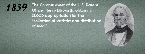 1839 -The Commissioner of the U.S. Patent Office, Henry Ellsworth, obtains a $1,000 appropriation for the “collection of statistics and distribution of seed.