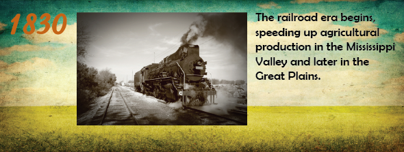 1830 - The railroad era begins, speeding up agricultural production in the Mississippi Valley and later in the Great Plains.