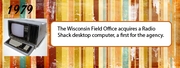 1979 - The Wisconsin field office acquires a Radio Shack desktop computer, a first for the agency.
