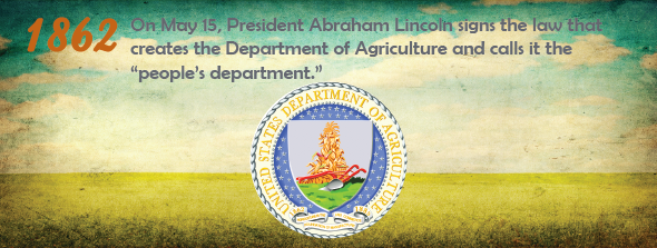 1862 - On May 15, President Abraham Lincoln signed the law that created the Department of Agriculture and called it the "people’s department."